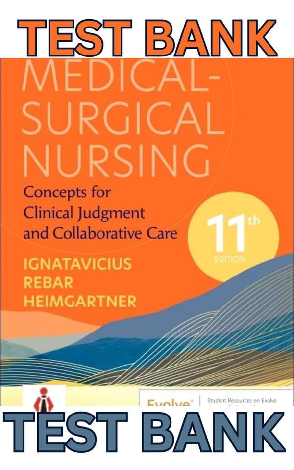 TEST BANK for Medical-Surgical Nursing - Concepts for Clinical Judgment and Collaborative Care 11th Edition by Donna Ignatavicius, Cherie Rebar & Nicole Heimgartner